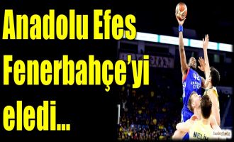 Anadolu Efes, Fenerbahçe'yi eledi...