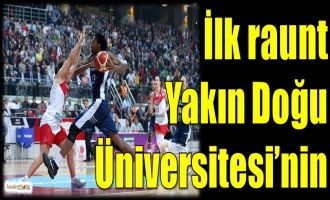 İlk raunt Yakın Doğu Üniversitesi'nin