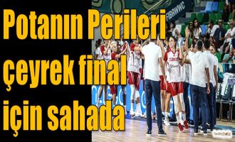 Potanın Perileri çeyrek final için sahada